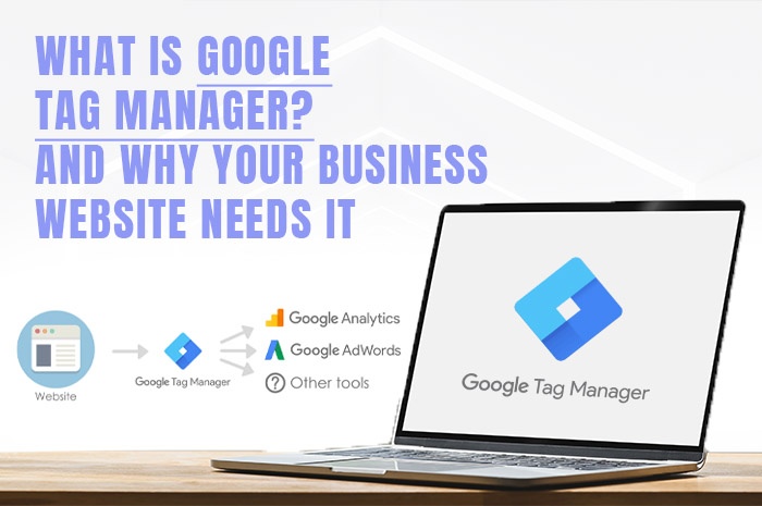What is Google Tag Manager? And Why Your Business Website Needs It