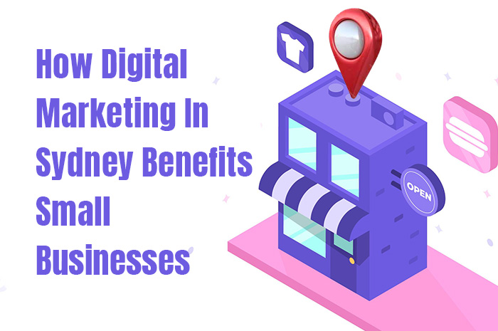 How Digital Marketing In Sydney Benefits Small Businesses